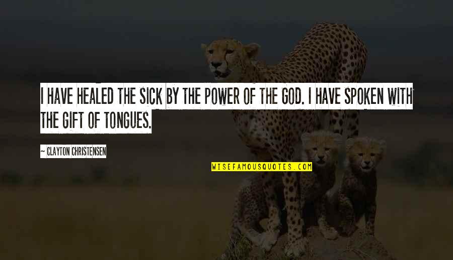 Tongues Quotes By Clayton Christensen: I have healed the sick by the power Tongues Quotes By Clayton Christensen: I have healed the sick by the power