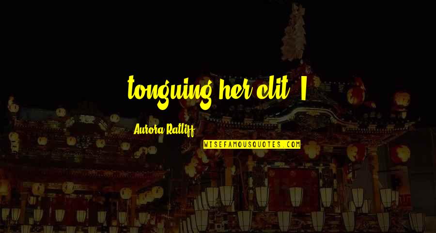 Tonguing Quotes By Aurora Ratliff: tonguing her clit. I Tonguing Quotes By Aurora Ratliff: tonguing her clit. I