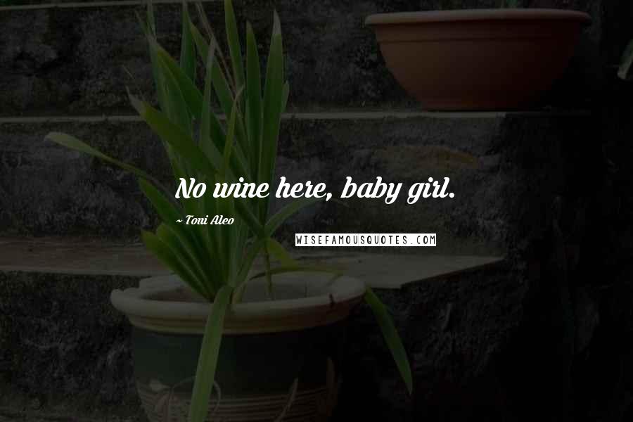Toni Aleo quotes: No wine here, baby girl.