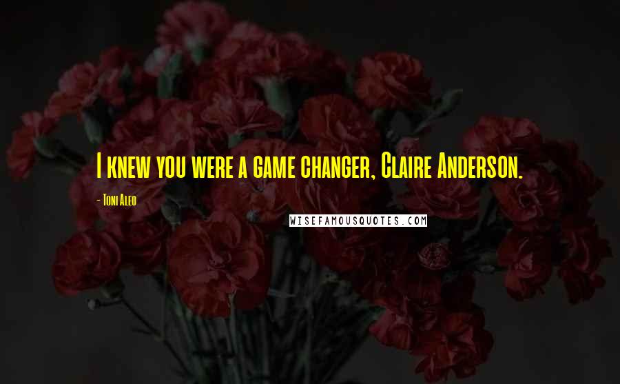 Toni Aleo quotes: I knew you were a game changer, Claire Anderson.