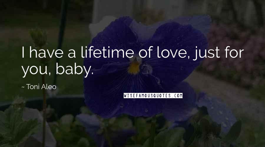 Toni Aleo quotes: I have a lifetime of love, just for you, baby.