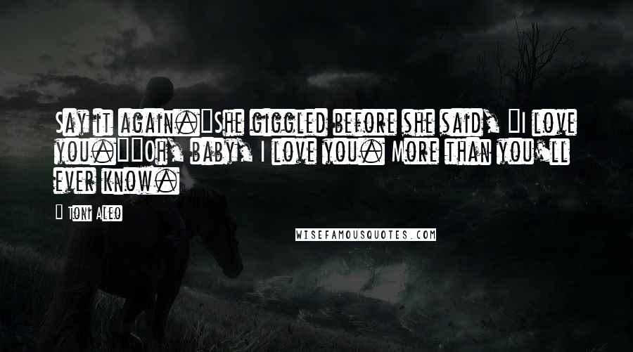 Toni Aleo quotes: Say it again."She giggled before she said, "I love you.""Oh, baby, I love you. More than you'll ever know.