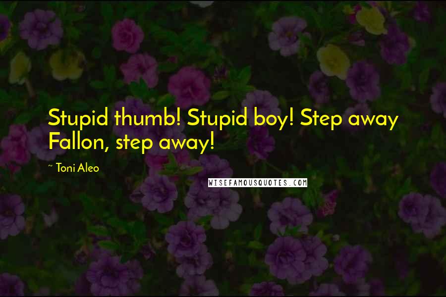 Toni Aleo quotes: Stupid thumb! Stupid boy! Step away Fallon, step away!