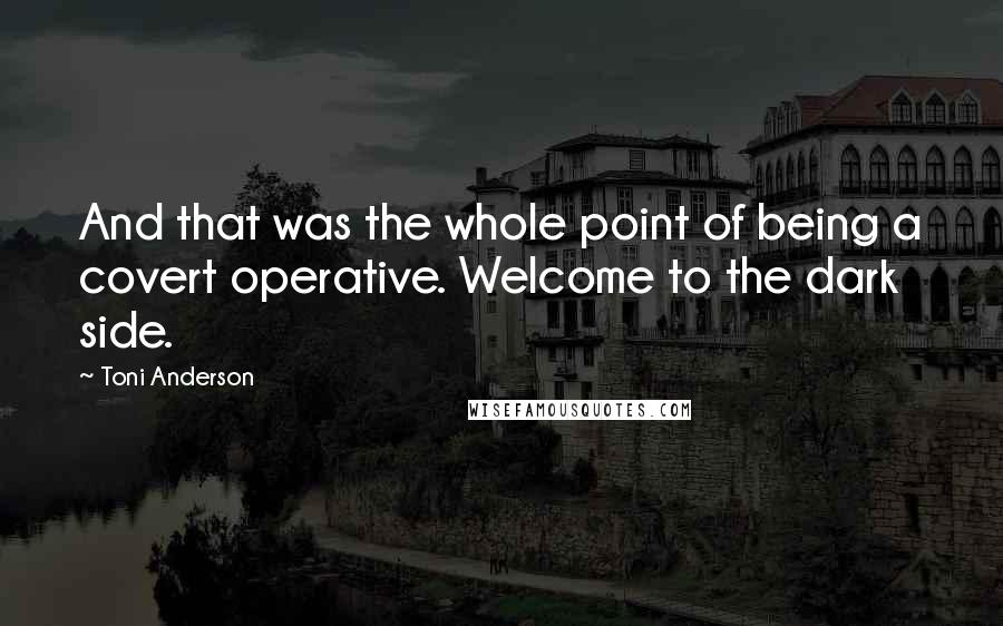 Toni Anderson quotes: And that was the whole point of being a covert operative. Welcome to the dark side.