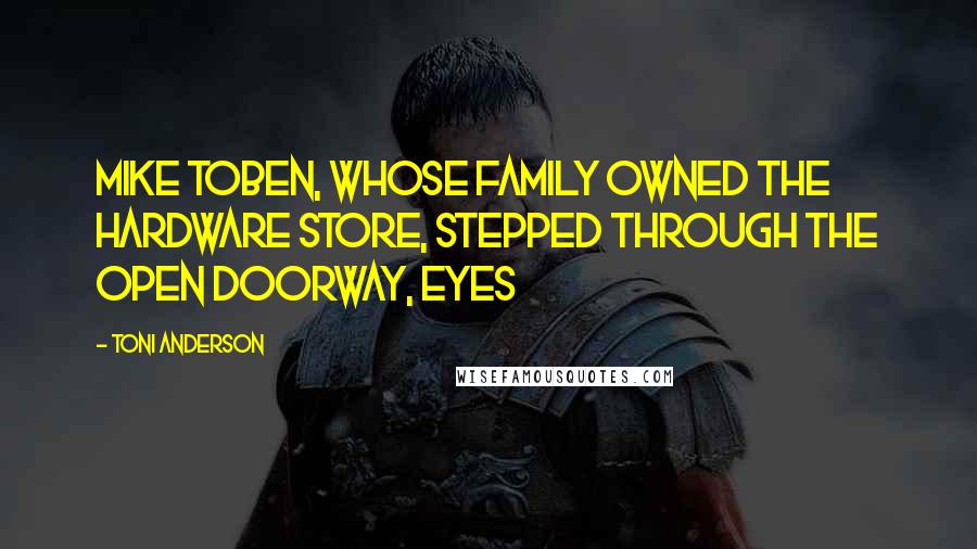 Toni Anderson quotes: Mike Toben, whose family owned the hardware store, stepped through the open doorway, eyes