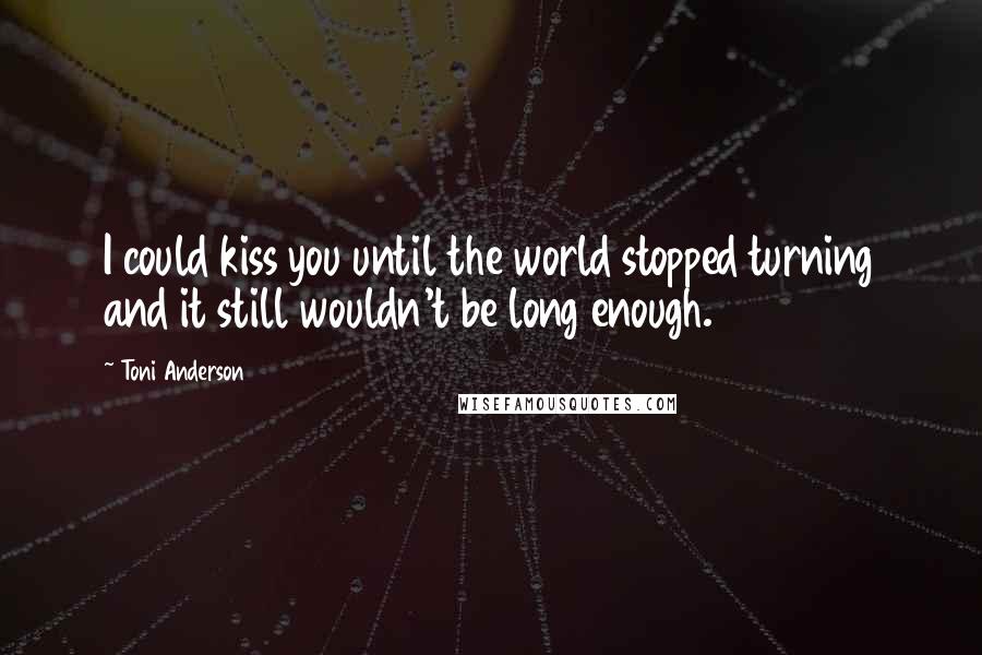 Toni Anderson quotes: I could kiss you until the world stopped turning and it still wouldn't be long enough.