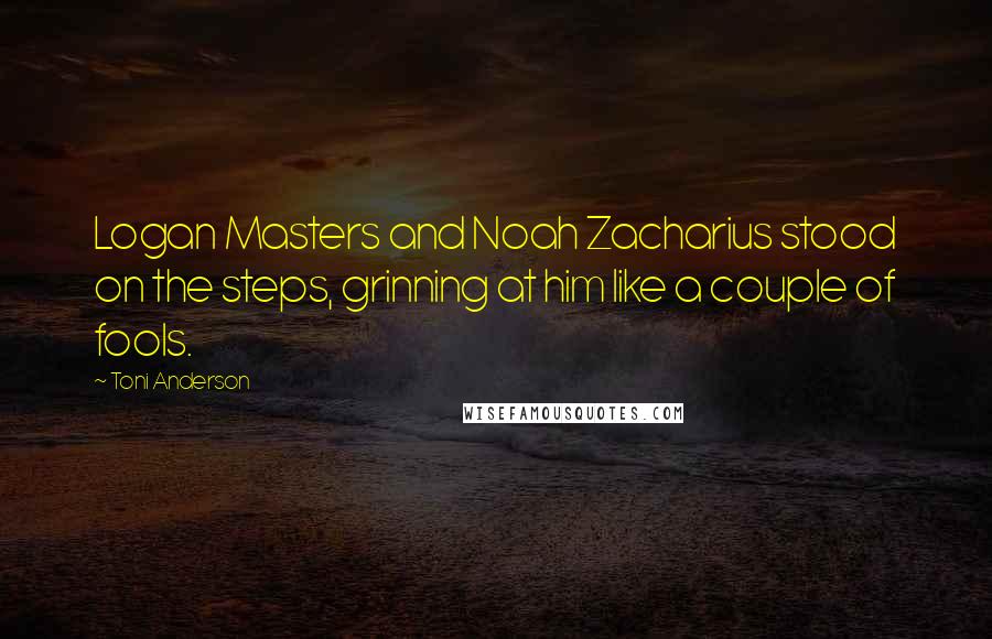 Toni Anderson quotes: Logan Masters and Noah Zacharius stood on the steps, grinning at him like a couple of fools.