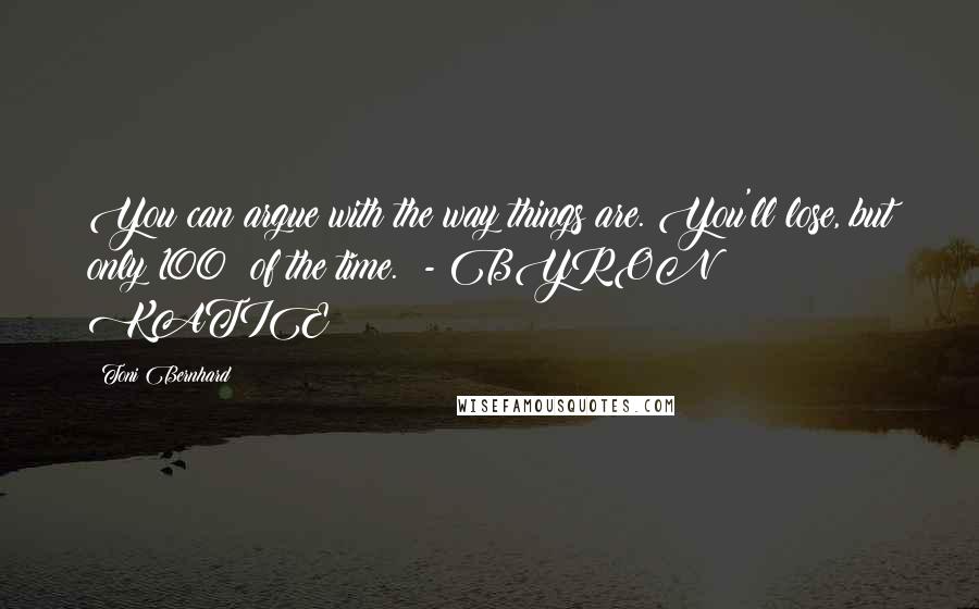 Toni Bernhard quotes: You can argue with the way things are. You'll lose, but only 100% of the time. - BYRON KATIE