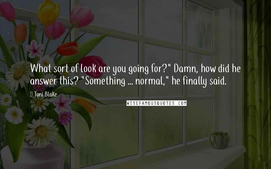 Toni Blake quotes: What sort of look are you going for?" Damn, how did he answer this? "Something ... normal," he finally said.