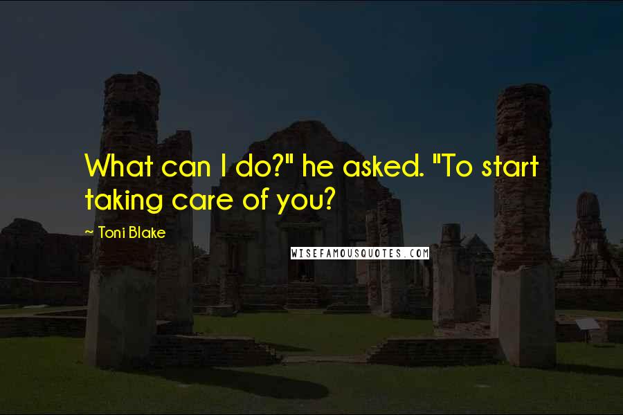 Toni Blake quotes: What can I do?" he asked. "To start taking care of you?