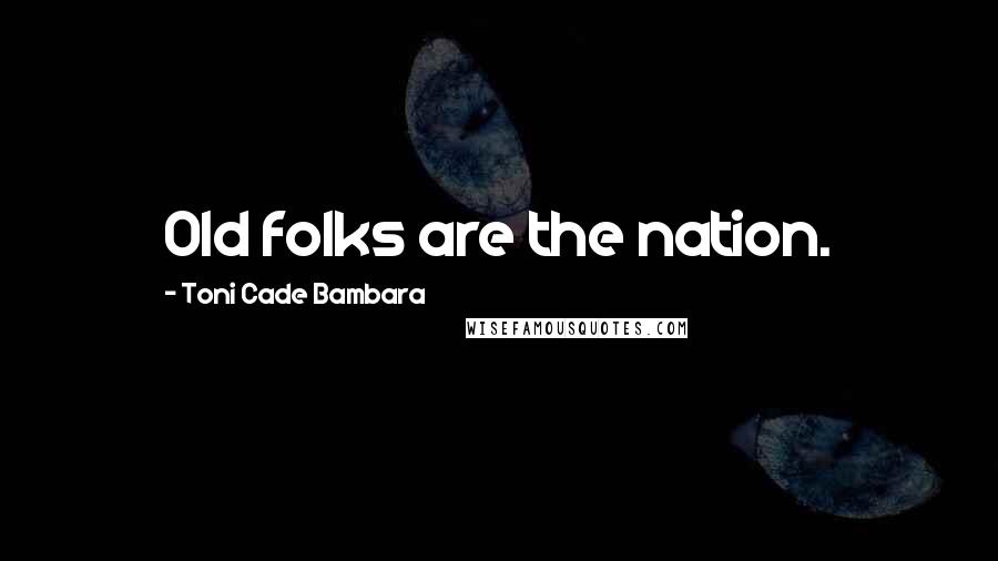 Toni Cade Bambara quotes: Old folks are the nation.