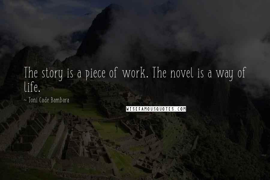 Toni Cade Bambara quotes: The story is a piece of work. The novel is a way of life.