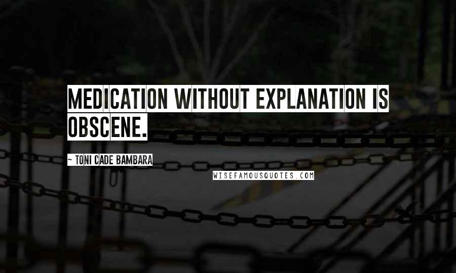 Toni Cade Bambara quotes: Medication without explanation is obscene.