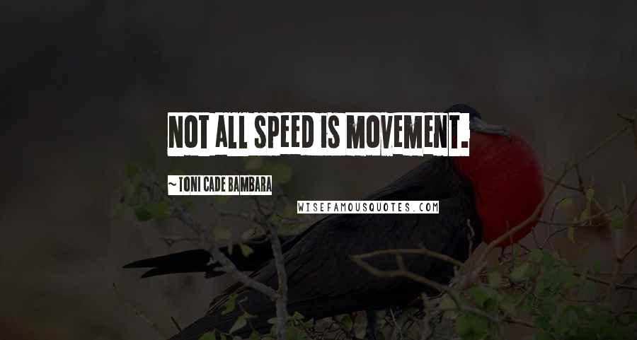 Toni Cade Bambara quotes: Not all speed is movement.