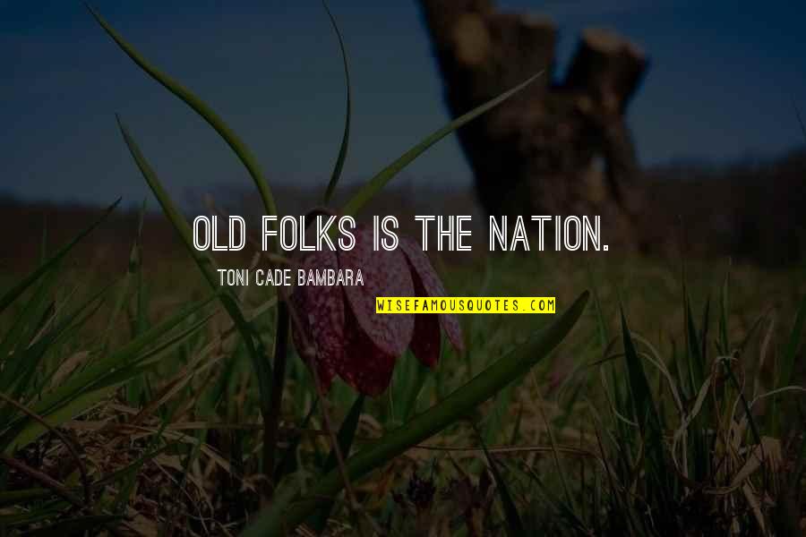 Toni Cade Bambara Quotes By Toni Cade Bambara: Old folks is the nation.
