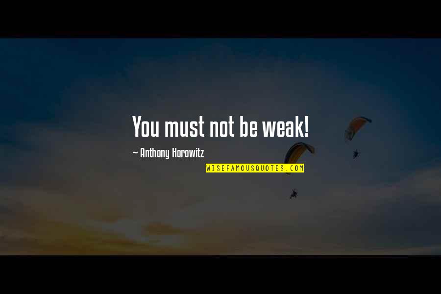 Toni Childs Quotes By Anthony Horowitz: You must not be weak!