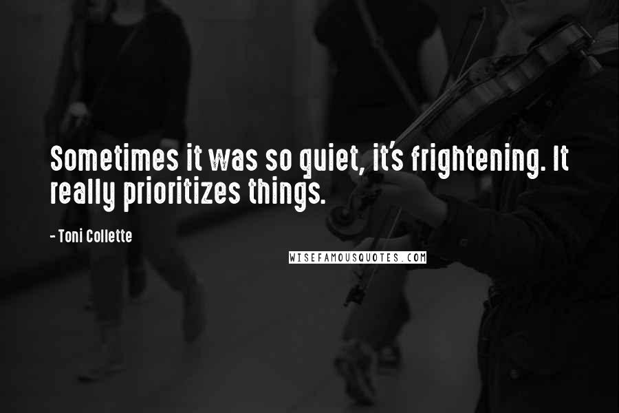 Toni Collette quotes: Sometimes it was so quiet, it's frightening. It really prioritizes things.