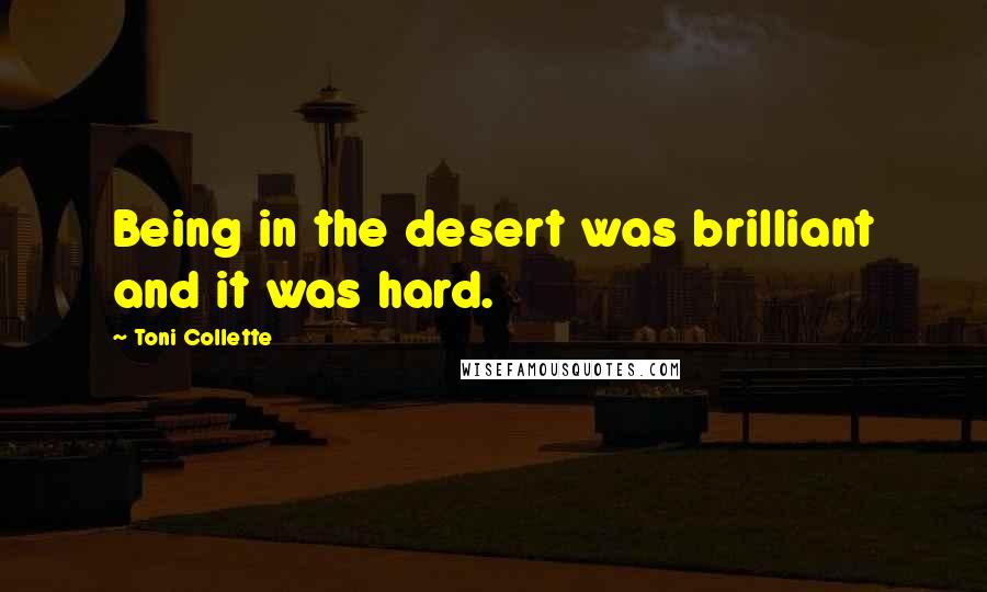 Toni Collette quotes: Being in the desert was brilliant and it was hard.