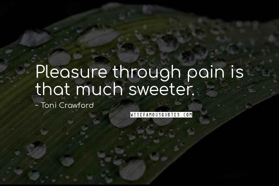 Toni Crawford quotes: Pleasure through pain is that much sweeter.
