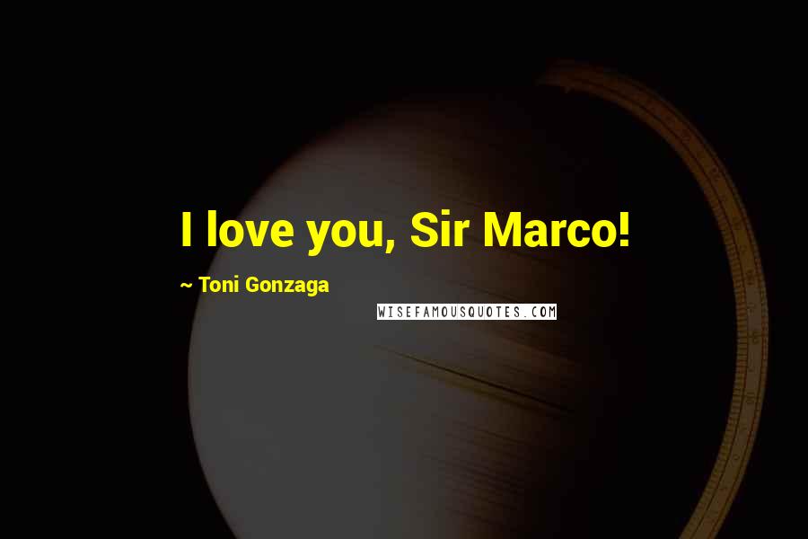 Toni Gonzaga quotes: I love you, Sir Marco!