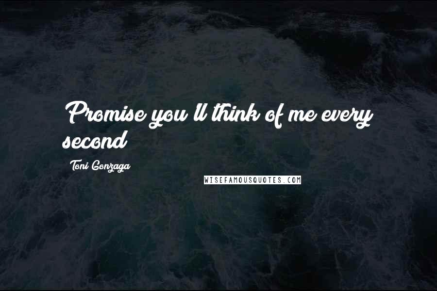 Toni Gonzaga quotes: Promise you'll think of me every second?
