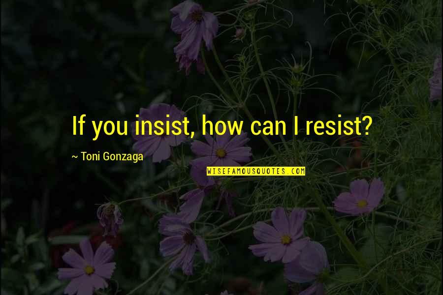 Toni Gonzaga Quotes By Toni Gonzaga: If you insist, how can I resist?