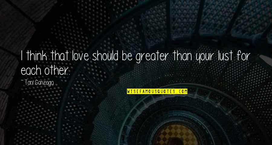 Toni Gonzaga Quotes By Toni Gonzaga: I think that love should be greater than