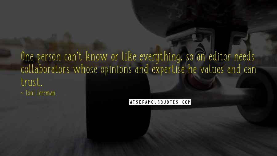 Toni Jerrman quotes: One person can't know or like everything, so an editor needs collaborators whose opinions and expertise he values and can trust.