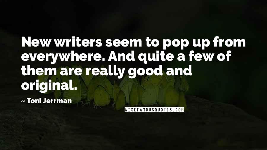 Toni Jerrman quotes: New writers seem to pop up from everywhere. And quite a few of them are really good and original.