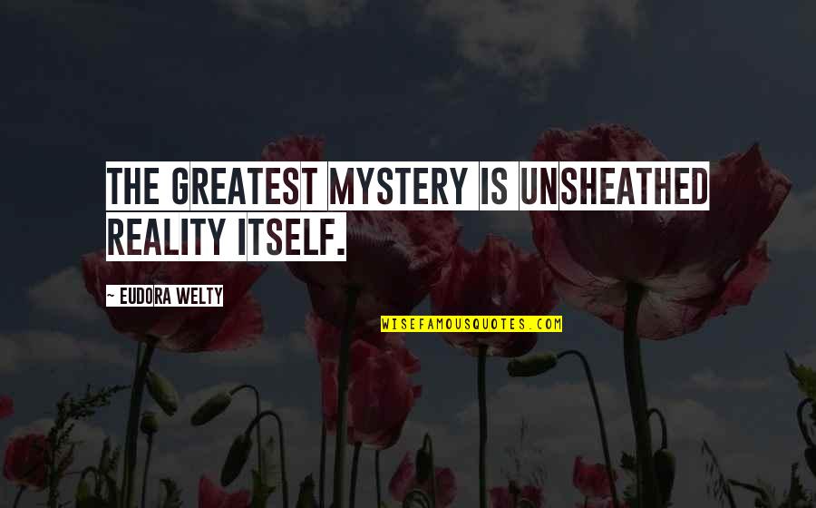 Toni Kane Quotes By Eudora Welty: The greatest mystery is unsheathed reality itself.