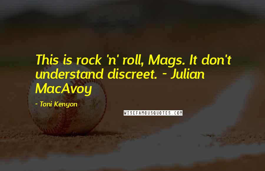 Toni Kenyon quotes: This is rock 'n' roll, Mags. It don't understand discreet. - Julian MacAvoy