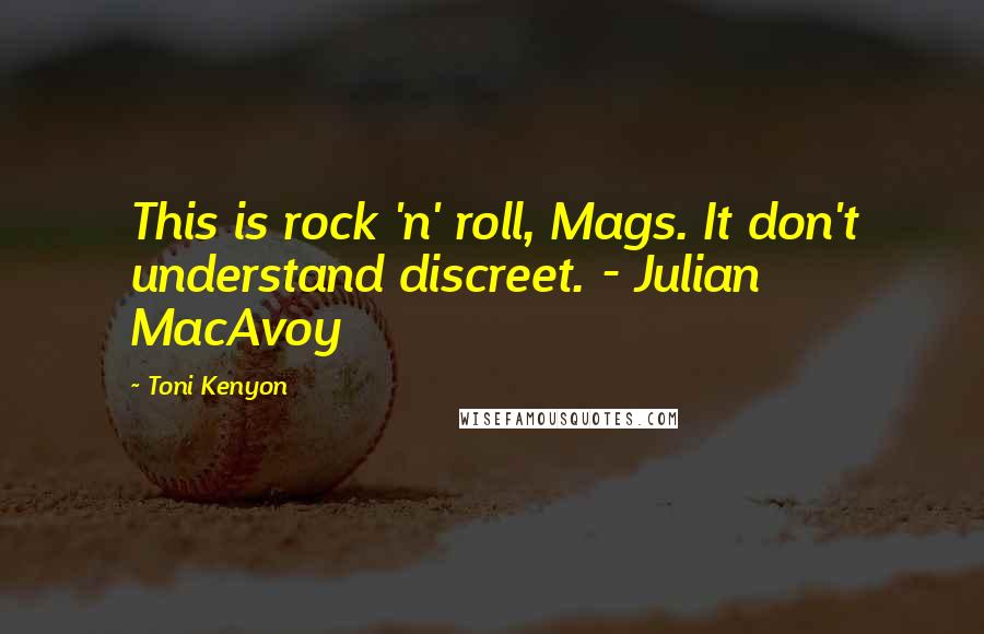 Toni Kenyon quotes: This is rock 'n' roll, Mags. It don't understand discreet. - Julian MacAvoy Toni Kenyon quotes: This is rock 'n' roll, Mags. It don't understand discreet. - Julian MacAvoy