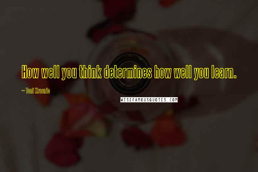 Toni Krasnic quotes: How well you think determines how well you learn.