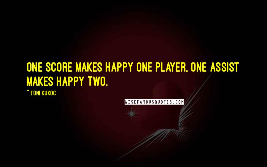 Toni Kukoc quotes: One score makes happy ONE player, one assist makes happy TWO.
