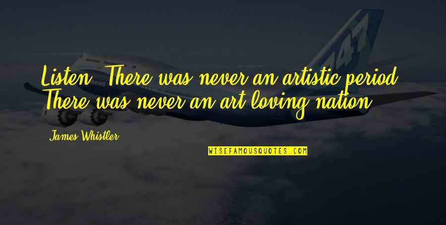 Toni Morrison Inspirational Quotes By James Whistler: Listen! There was never an artistic period. There