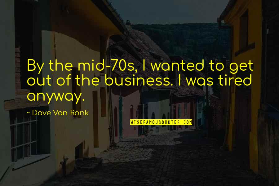 Toni Morrison Quote Quotes By Dave Van Ronk: By the mid-70s, I wanted to get out