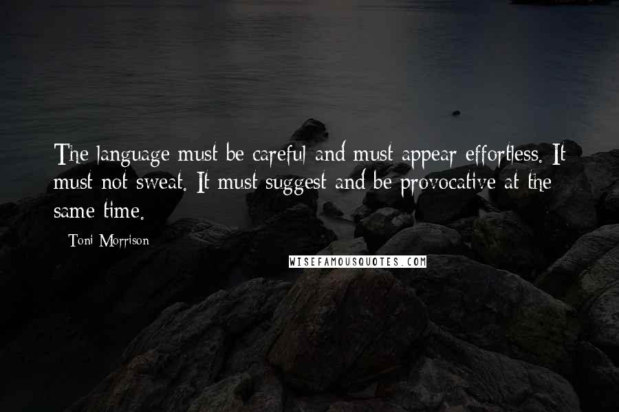 Toni Morrison quotes: The language must be careful and must appear effortless. It must not sweat. It must suggest and be provocative at the same time.