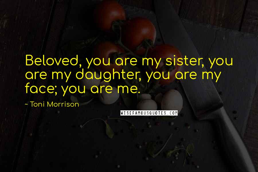 Toni Morrison quotes: Beloved, you are my sister, you are my daughter, you are my face; you are me.