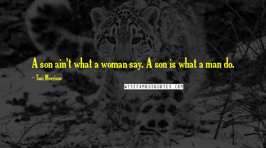 Toni Morrison quotes: A son ain't what a woman say. A son is what a man do.