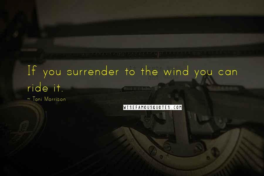 Toni Morrison quotes: If you surrender to the wind you can ride it.