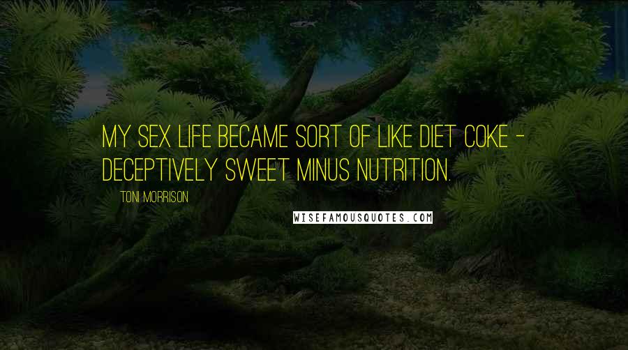 Toni Morrison quotes: My sex life became sort of like Diet Coke - deceptively sweet minus nutrition.