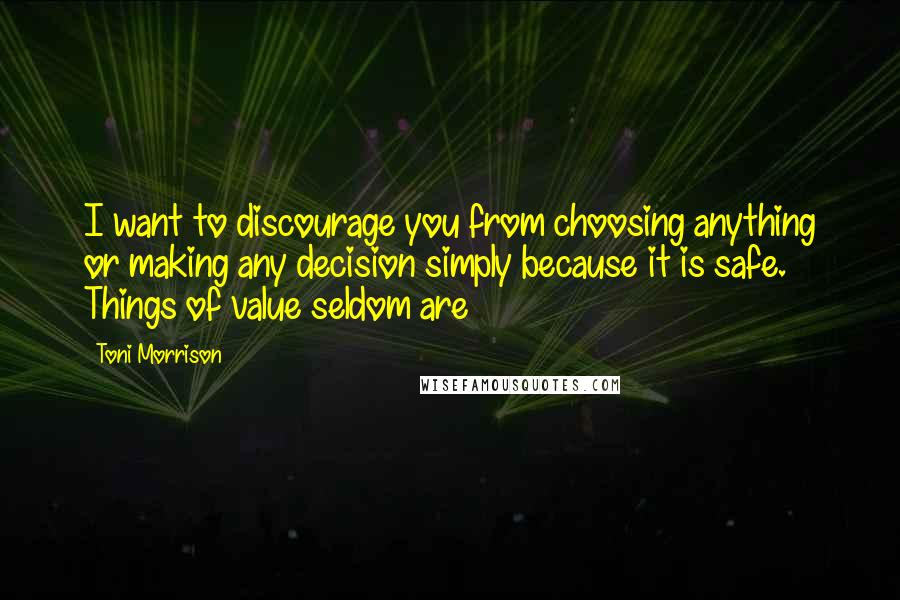Toni Morrison quotes: I want to discourage you from choosing anything or making any decision simply because it is safe. Things of value seldom are Toni Morrison quotes: I want to discourage you from choosing anything or making any decision simply because it is safe. Things of value seldom are