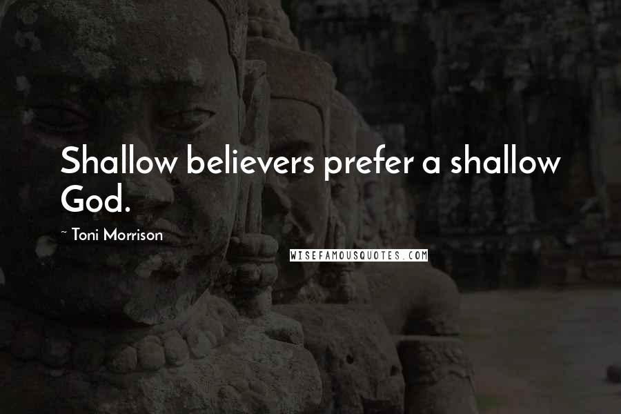 Toni Morrison quotes: Shallow believers prefer a shallow God.