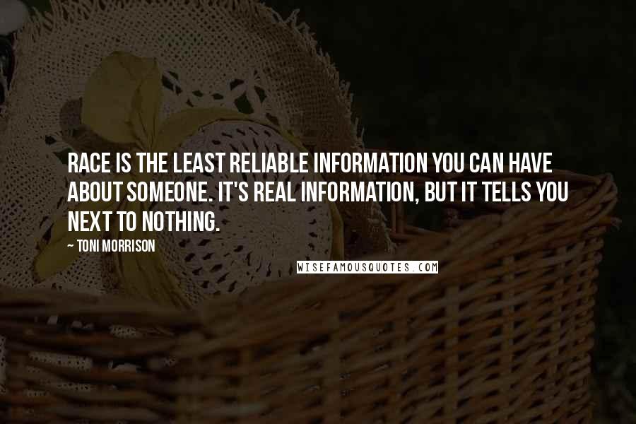 Toni Morrison quotes: Race is the least reliable information you can have about someone. It's real information, but it tells you next to nothing.