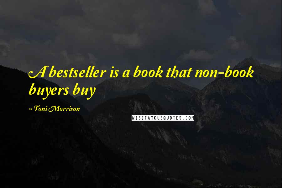 Toni Morrison quotes: A bestseller is a book that non-book buyers buy