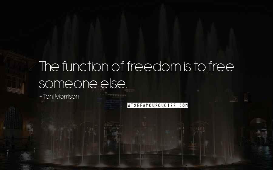 Toni Morrison quotes: The function of freedom is to free someone else.