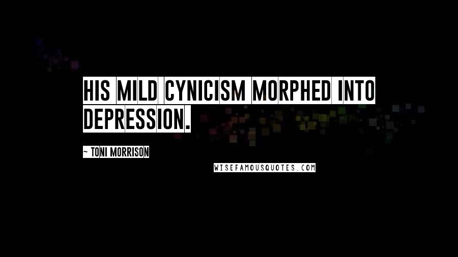 Toni Morrison quotes: his mild cynicism morphed into depression.
