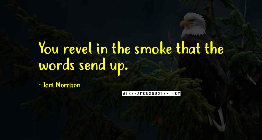 Toni Morrison quotes: You revel in the smoke that the words send up.
