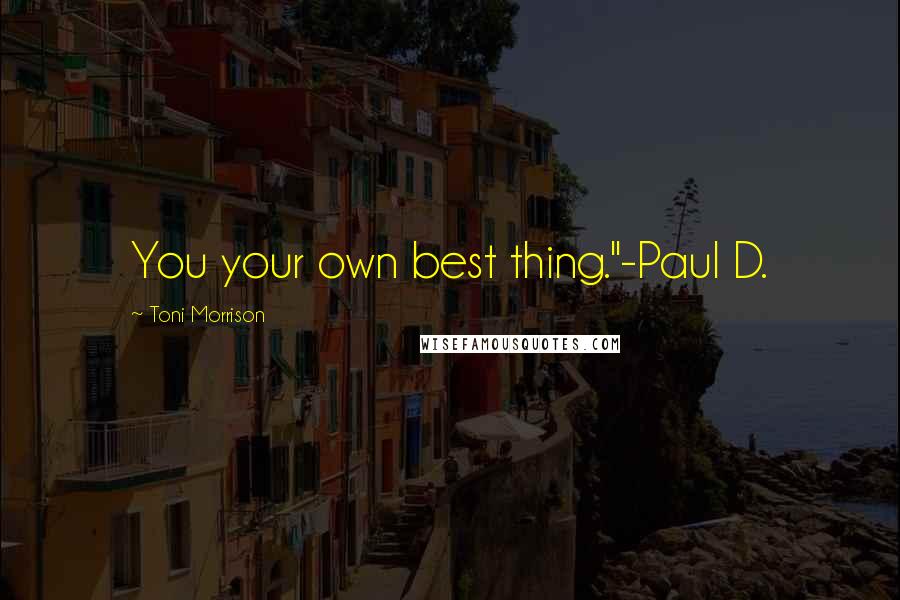 Toni Morrison quotes: You your own best thing."-Paul D.