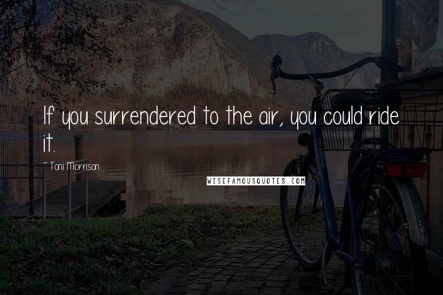 Toni Morrison quotes: If you surrendered to the air, you could ride it.